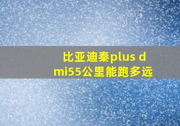 比亚迪秦plus dmi55公里能跑多远